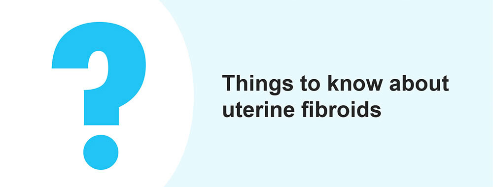 Things to know about uterine fibroids